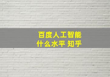 百度人工智能什么水平 知乎